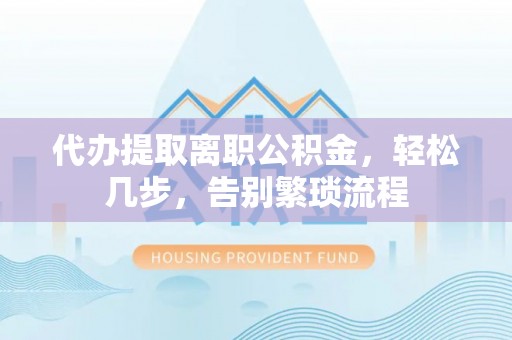 理县代办提取离职公积金，轻松几步，告别繁琐流程