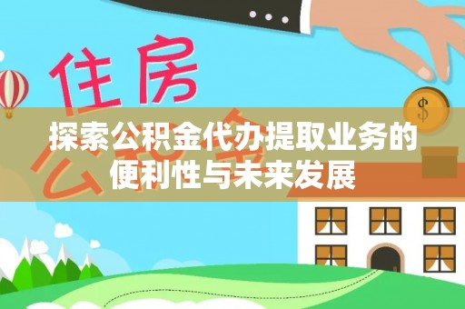 理县探索公积金代办提取业务的便利性与未来发展