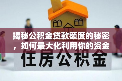 理县揭秘公积金贷款额度的秘密，如何最大化利用你的资金