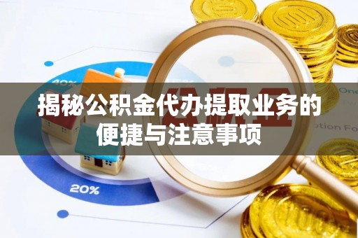 理县揭秘公积金代办提取业务的便捷与注意事项