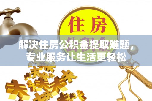 理县解决住房公积金提取难题，专业服务让生活更轻松