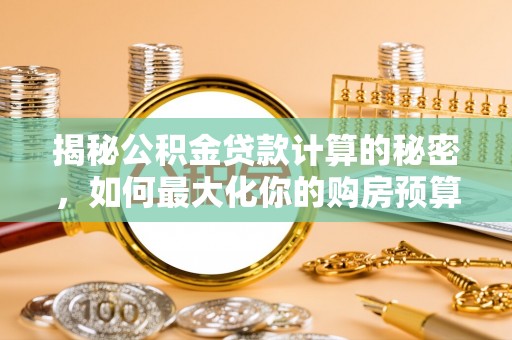 理县揭秘公积金贷款计算的秘密，如何最大化你的购房预算