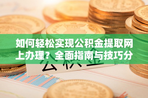 理县如何轻松实现公积金提取网上办理？全面指南与技巧分享