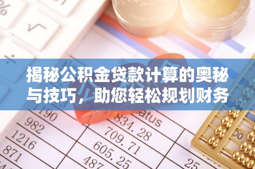 理县揭秘公积金贷款计算的奥秘与技巧，助您轻松规划财务未来