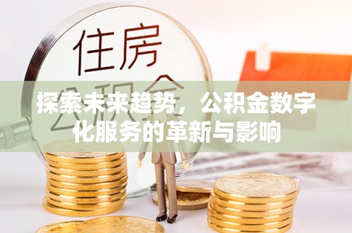 理县探索未来趋势，公积金数字化服务的革新与影响