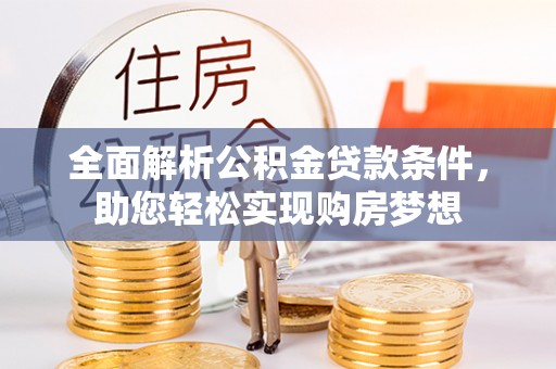 理县全面解析公积金贷款条件，助您轻松实现购房梦想