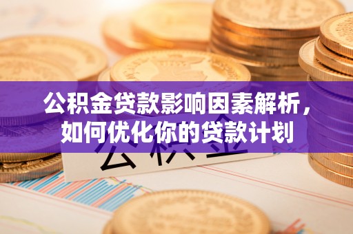 理县公积金贷款影响因素解析，如何优化你的贷款计划