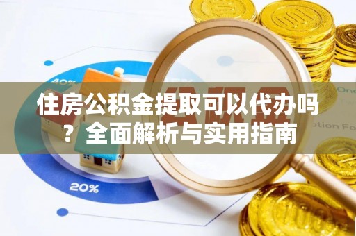 理县住房公积金提取可以代办吗？全面解析与实用指南