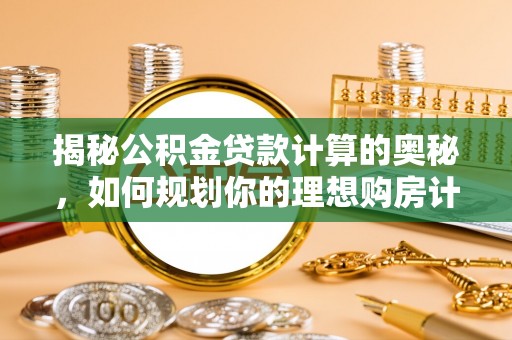 理县揭秘公积金贷款计算的奥秘，如何规划你的理想购房计划