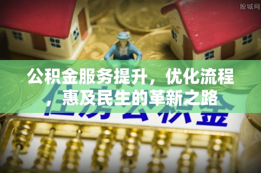 理县公积金服务提升，优化流程，惠及民生的革新之路