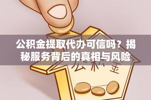 理县公积金提取代办可信吗？揭秘服务背后的真相与风险