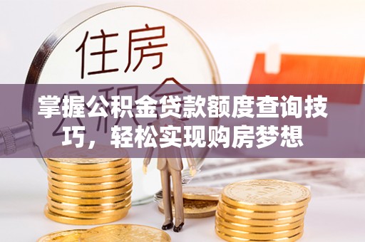 理县掌握公积金贷款额度查询技巧，轻松实现购房梦想