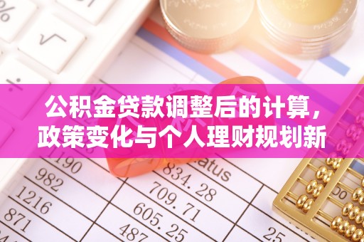 理县公积金贷款调整后的计算，政策变化与个人理财规划新思路