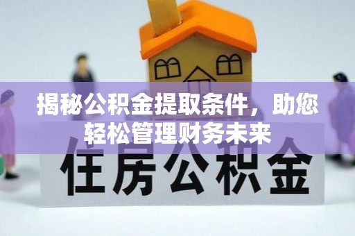 理县揭秘公积金提取条件，助您轻松管理财务未来