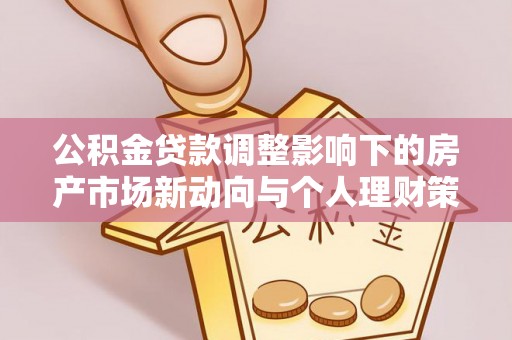 理县公积金贷款调整影响下的房产市场新动向与个人理财策略