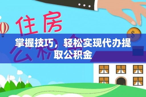 理县掌握技巧，轻松实现代办提取公积金