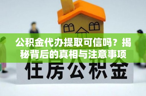 理县公积金代办提取可信吗？揭秘背后的真相与注意事项