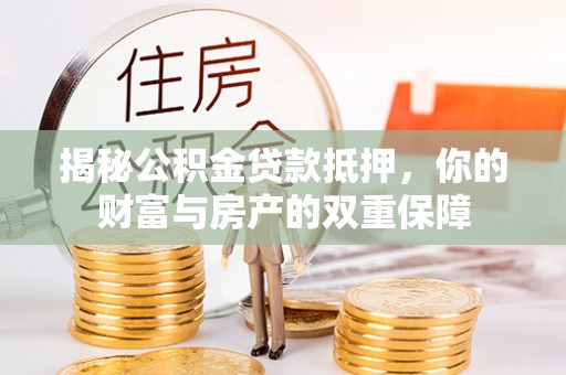 理县揭秘公积金贷款抵押，你的财富与房产的双重保障