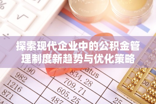 理县探索现代企业中的公积金管理制度新趋势与优化策略