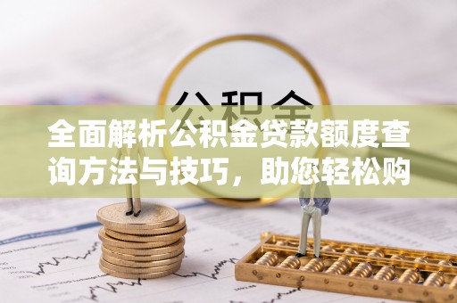 理县全面解析公积金贷款额度查询方法与技巧，助您轻松购房