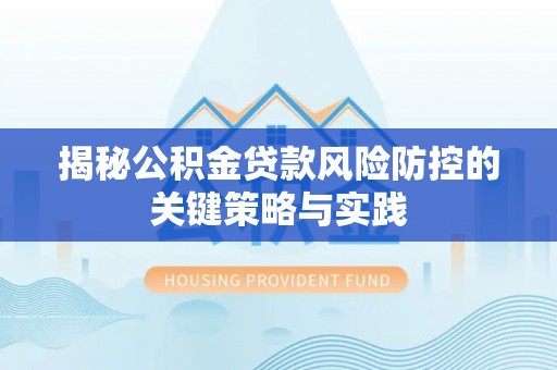 理县揭秘公积金贷款风险防控的关键策略与实践