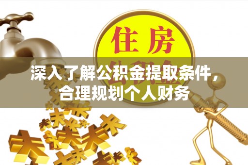理县深入了解公积金提取条件，合理规划个人财务
