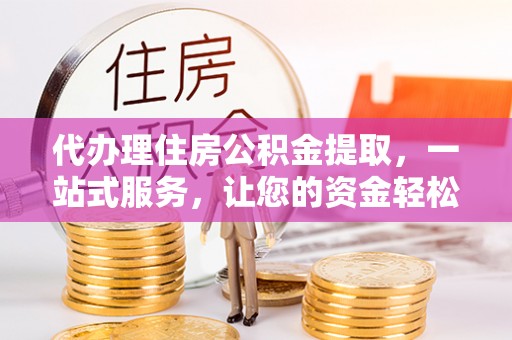 理县代办理住房公积金提取，一站式服务，让您的资金轻松到账