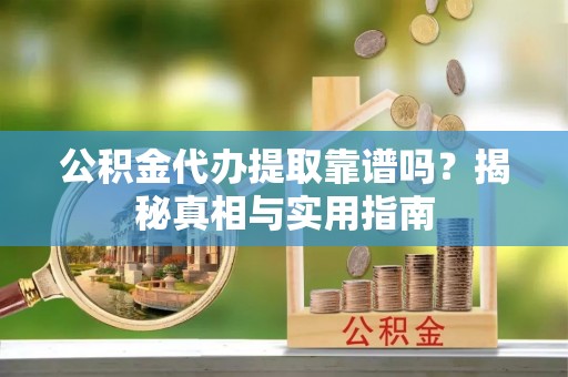 理县公积金代办提取靠谱吗？揭秘真相与实用指南