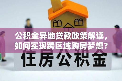 理县公积金异地贷款政策解读，如何实现跨区域购房梦想？