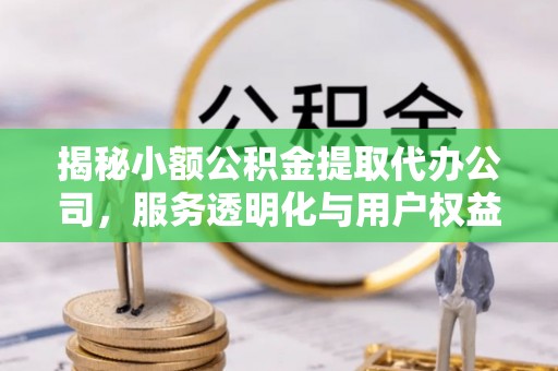 理县揭秘小额公积金提取代办公司，服务透明化与用户权益保障