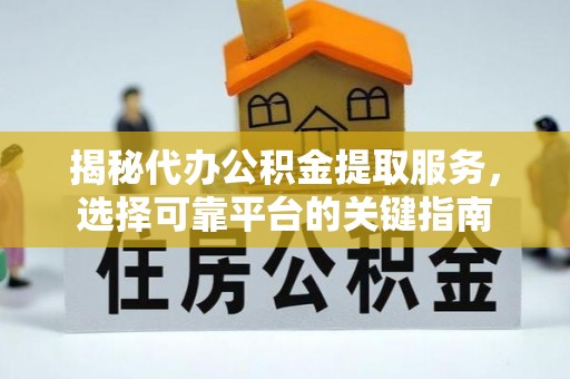 理县揭秘代办公积金提取服务，选择可靠平台的关键指南