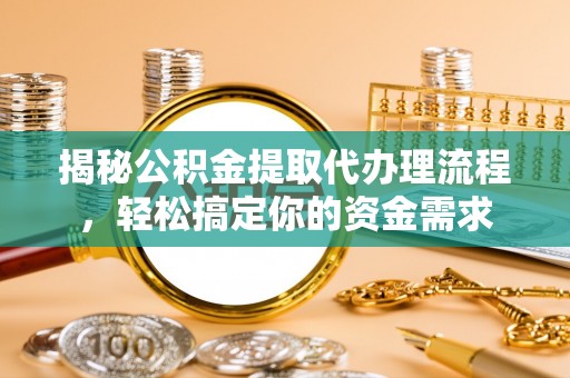 理县揭秘公积金提取代办理流程，轻松搞定你的资金需求