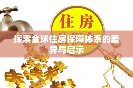 理县探索全球住房保障体系的差异与启示