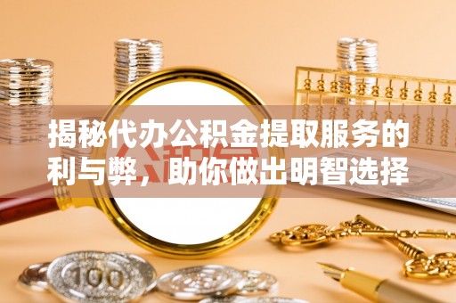 理县揭秘代办公积金提取服务的利与弊，助你做出明智选择