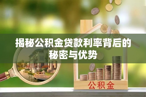 理县揭秘公积金贷款利率背后的秘密与优势
