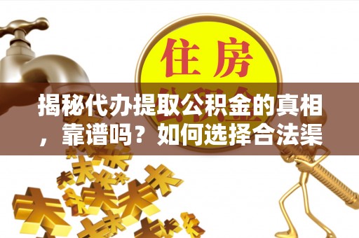 理县揭秘代办提取公积金的真相，靠谱吗？如何选择合法渠道