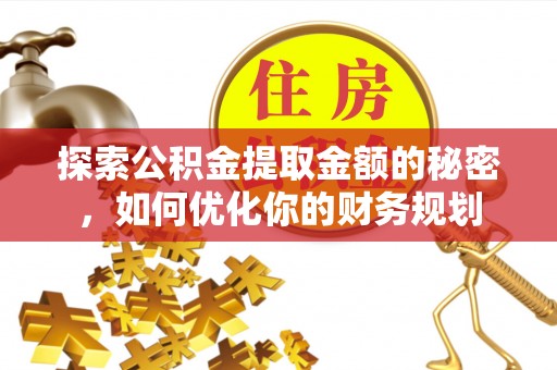 理县探索公积金提取金额的秘密，如何优化你的财务规划