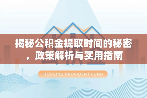理县揭秘公积金提取时间的秘密，政策解析与实用指南