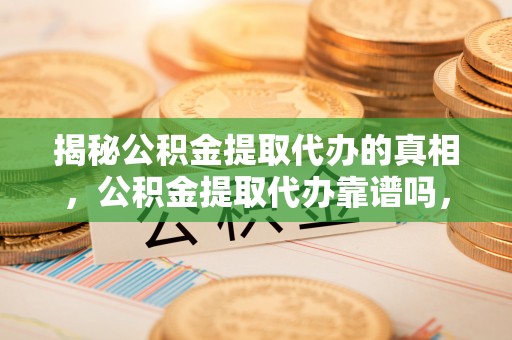 理县揭秘公积金提取代办的真相，公积金提取代办靠谱吗，如何选择专业服务？