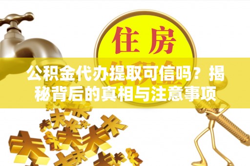 理县公积金代办提取可信吗？揭秘背后的真相与注意事项