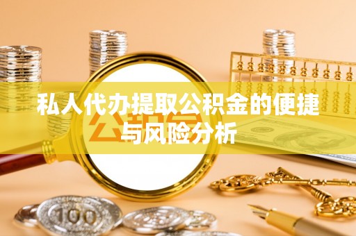 理县私人代办提取公积金的便捷与风险分析