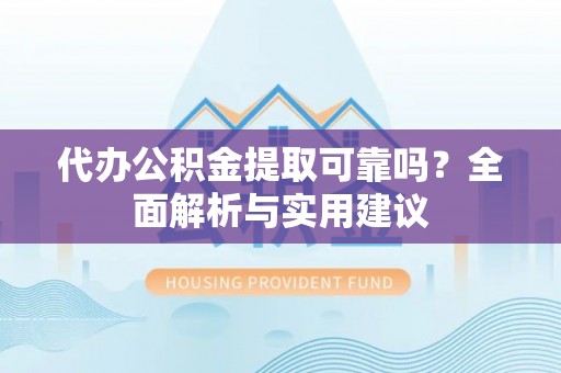 理县代办公积金提取可靠吗？全面解析与实用建议