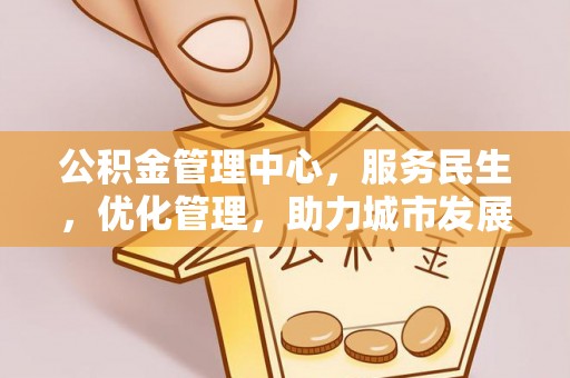 理县公积金管理中心，服务民生，优化管理，助力城市发展