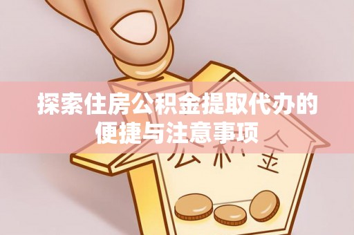 理县探索住房公积金提取代办的便捷与注意事项