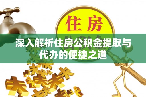 理县深入解析住房公积金提取与代办的便捷之道