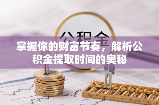 理县掌握你的财富节奏，解析公积金提取时间的奥秘