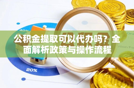 理县公积金提取可以代办吗？全面解析政策与操作流程