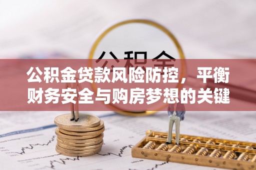 理县公积金贷款风险防控，平衡财务安全与购房梦想的关键