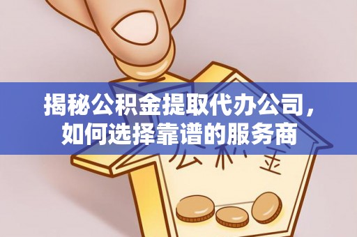 理县揭秘公积金提取代办公司，如何选择靠谱的服务商