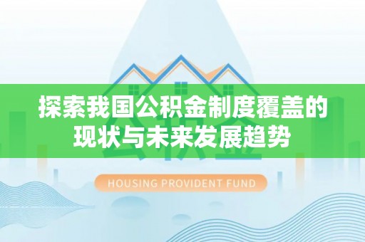 理县探索我国公积金制度覆盖的现状与未来发展趋势